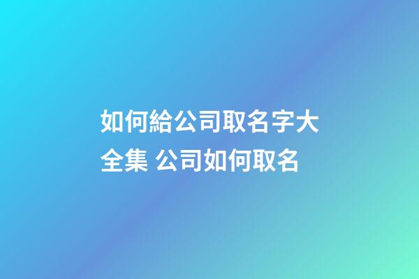 如何給公司取名字大全集 公司如何取名-第1張-公司起名-玄機派